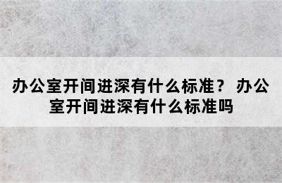 办公室开间进深有什么标准？ 办公室开间进深有什么标准吗